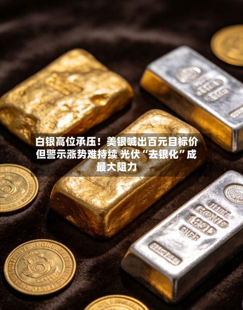 白银高位承压！美银喊出百元目标价但警示涨势难持续 光伏“去银化	”成最大阻力-第2张图片