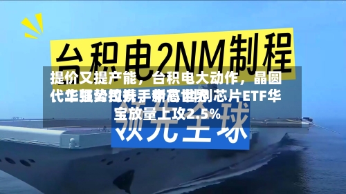 提价又提产能,台积电大动作,晶圆代工强势拉升,中芯世界
、华虹公司携手新高 科创芯片ETF华宝放量上攻2.5%