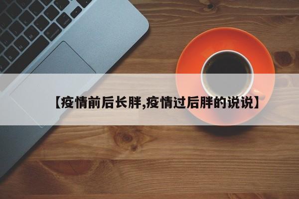 【疫情前后长胖,疫情过后胖的说说】