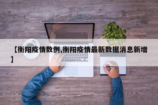 【衡阳疫情数例,衡阳疫情最新数据消息新增】
