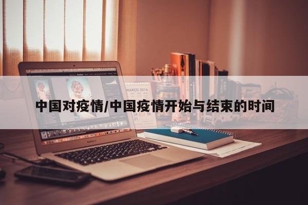 中国对疫情/中国疫情开始与结束的时间
