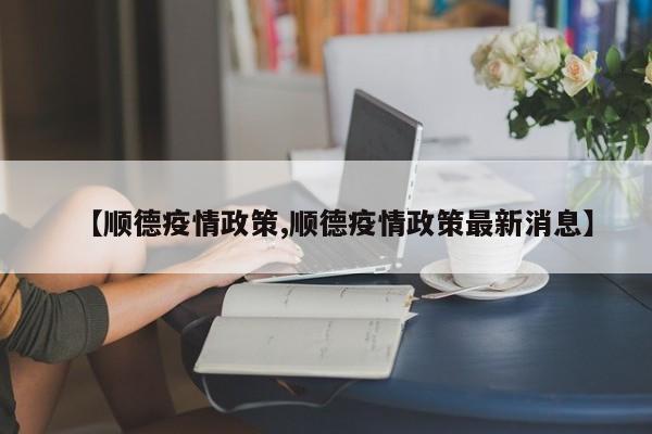 【顺德疫情政策,顺德疫情政策最新消息】