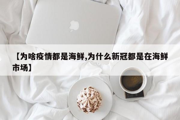 【为啥疫情都是海鲜,为什么新冠都是在海鲜市场】