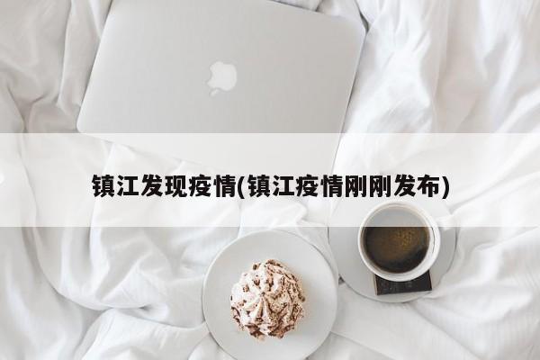 镇江发现疫情(镇江疫情刚刚发布)