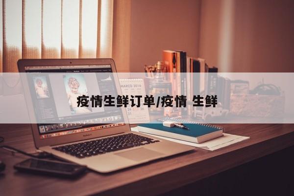疫情生鲜订单/疫情 生鲜