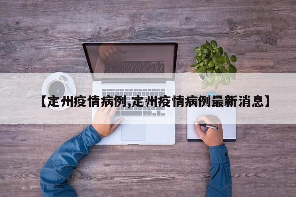 【定州疫情病例,定州疫情病例最新消息】