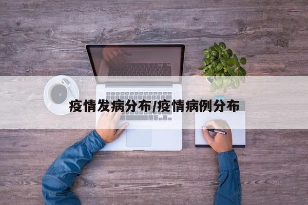 疫情发病分布/疫情病例分布