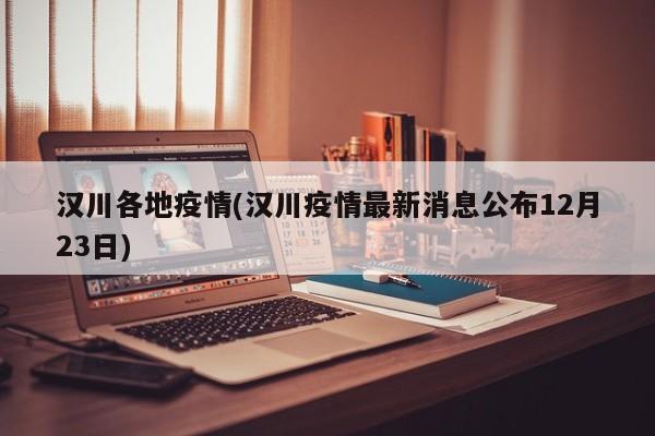 汉川各地疫情(汉川疫情最新消息公布12月23日)