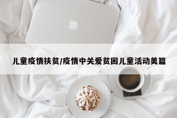 儿童疫情扶贫/疫情中关爱贫困儿童活动美篇