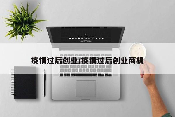 疫情过后创业/疫情过后创业商机