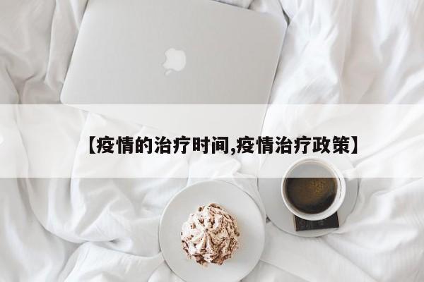 【疫情的治疗时间,疫情治疗政策】