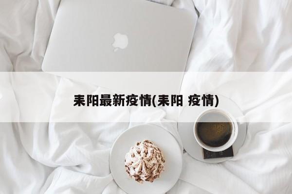 耒阳最新疫情(耒阳 疫情)