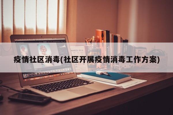 疫情社区消毒(社区开展疫情消毒工作方案)