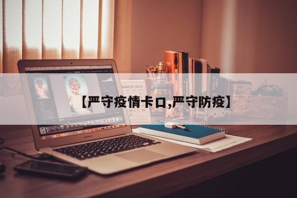 【严守疫情卡口,严守防疫】