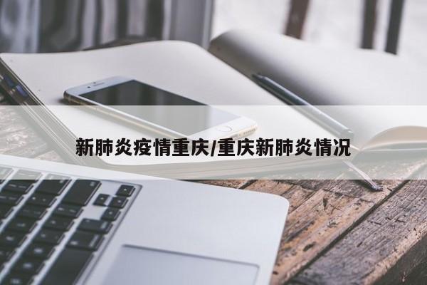 新肺炎疫情重庆/重庆新肺炎情况