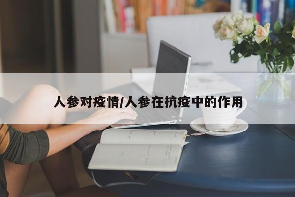 人参对疫情/人参在抗疫中的作用