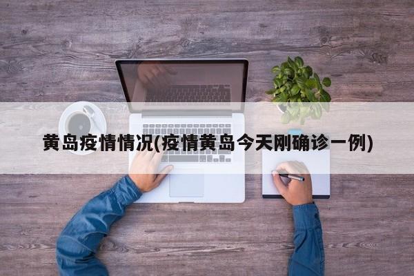 黄岛疫情情况(疫情黄岛今天刚确诊一例)
