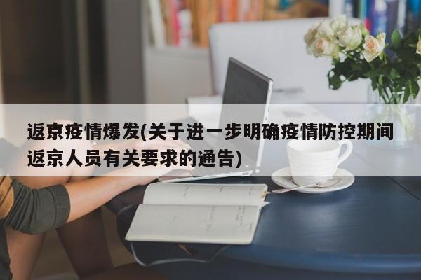 返京疫情爆发(关于进一步明确疫情防控期间返京人员有关要求的通告)
