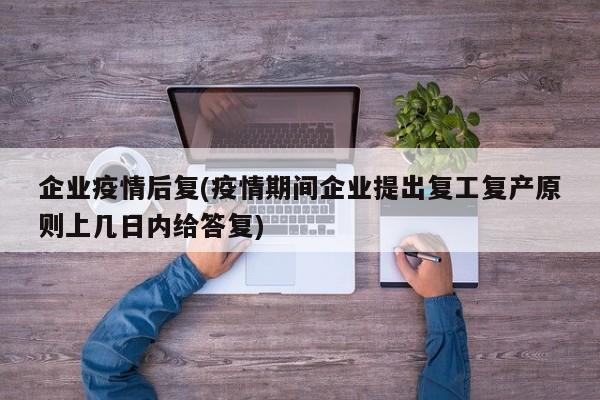 企业疫情后复(疫情期间企业提出复工复产原则上几日内给答复)