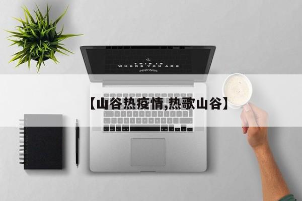 【山谷热疫情,热歌山谷】