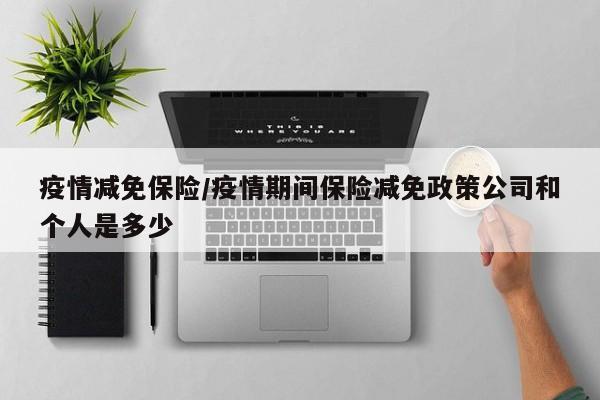 疫情减免保险/疫情期间保险减免政策公司和个人是多少