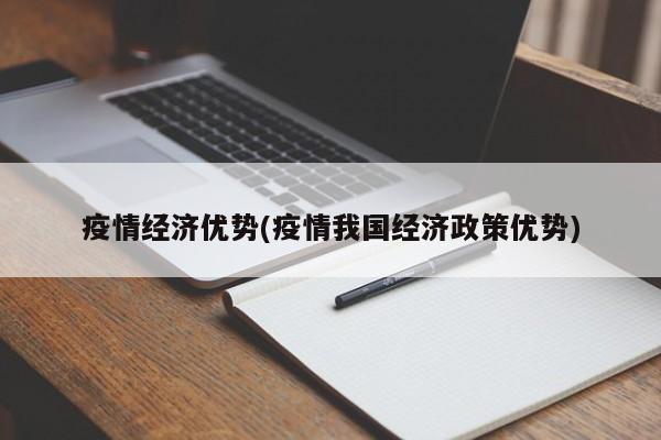 疫情经济优势(疫情我国经济政策优势)