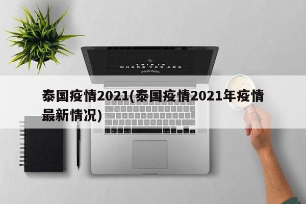 泰国疫情2021(泰国疫情2021年疫情最新情况)