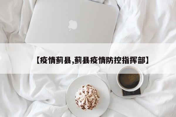 【疫情蓟县,蓟县疫情防控指挥部】
