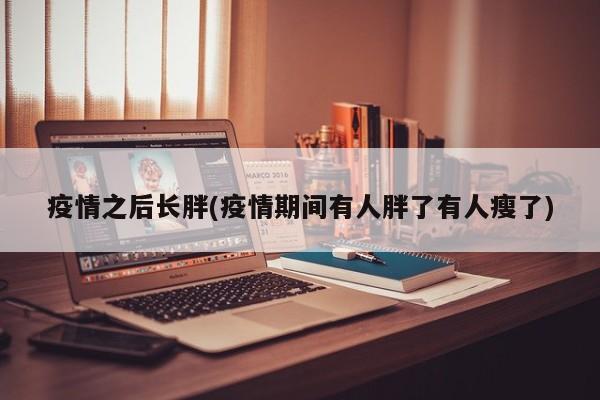 疫情之后长胖(疫情期间有人胖了有人瘦了)