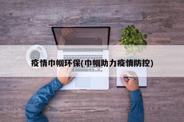 疫情巾帼环保(巾帼助力疫情防控)