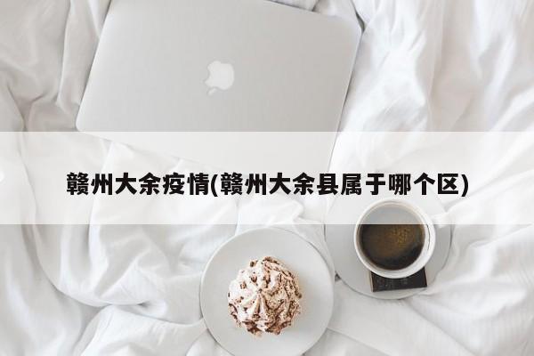 赣州大余疫情(赣州大余县属于哪个区)