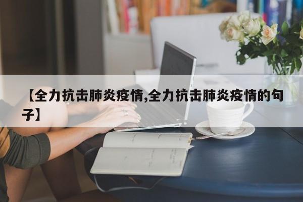 【全力抗击肺炎疫情,全力抗击肺炎疫情的句子】