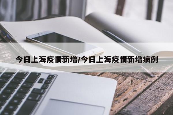 今日上海疫情新增/今日上海疫情新增病例