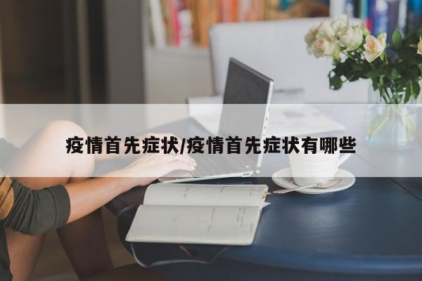 疫情首先症状/疫情首先症状有哪些