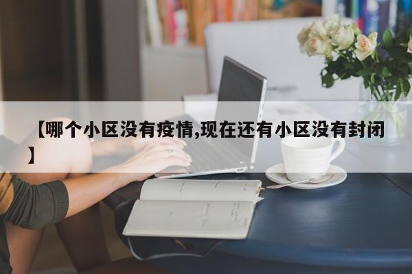 【哪个小区没有疫情,现在还有小区没有封闭】