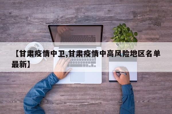 【甘肃疫情中卫,甘肃疫情中高风险地区名单最新】