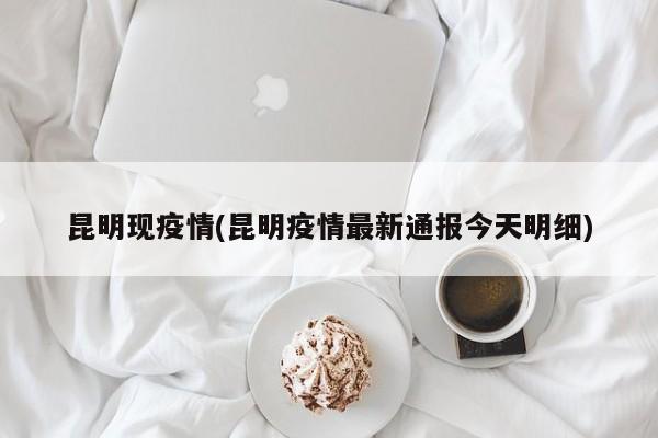 昆明现疫情(昆明疫情最新通报今天明细)