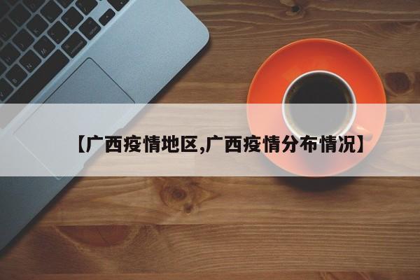 【广西疫情地区,广西疫情分布情况】