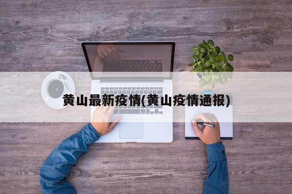 黄山最新疫情(黄山疫情通报)