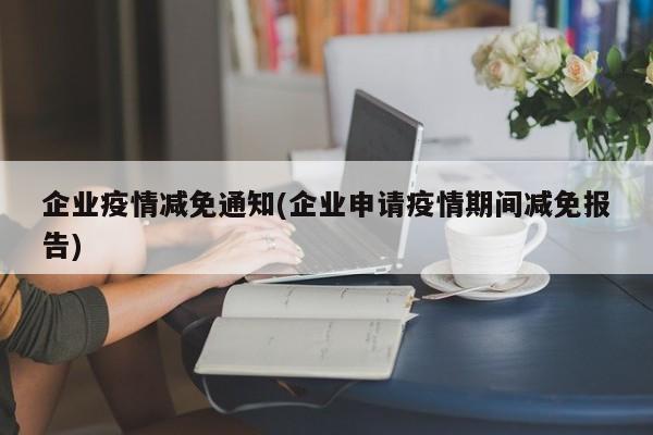 企业疫情减免通知(企业申请疫情期间减免报告)