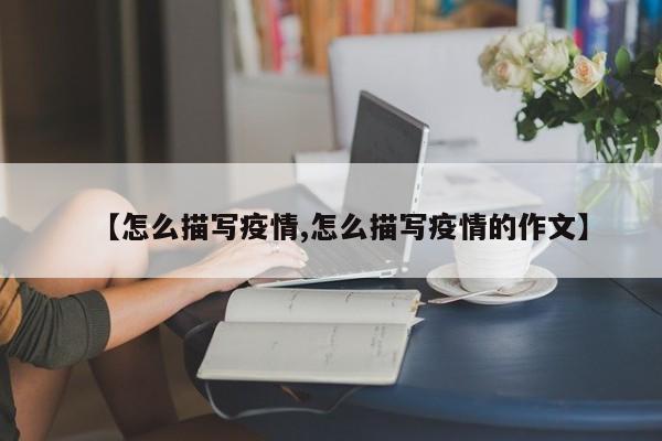 【怎么描写疫情,怎么描写疫情的作文】