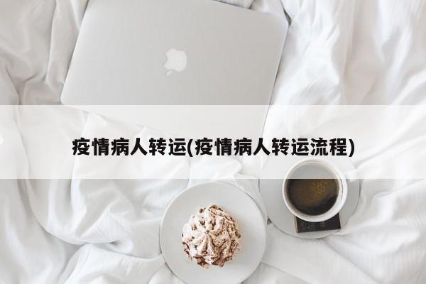 疫情病人转运(疫情病人转运流程)