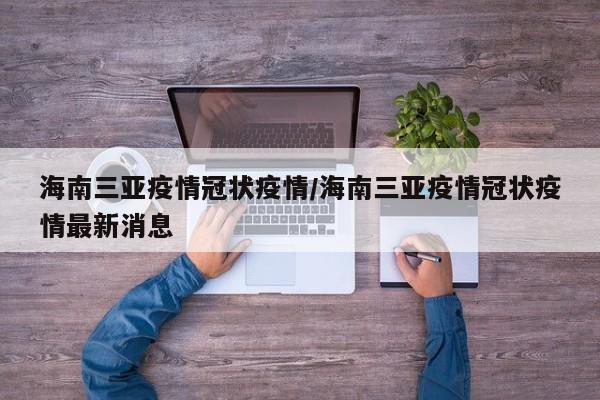 海南三亚疫情冠状疫情/海南三亚疫情冠状疫情最新消息