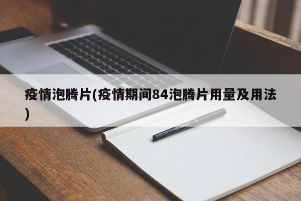 疫情泡腾片(疫情期间84泡腾片用量及用法)