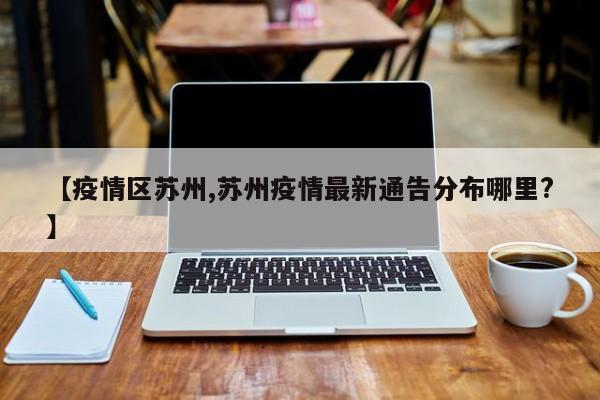 【疫情区苏州,苏州疫情最新通告分布哪里?】