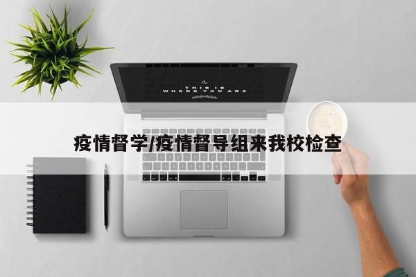 疫情督学/疫情督导组来我校检查