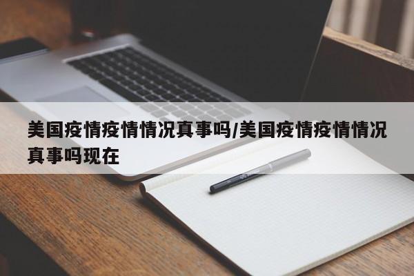 美国疫情疫情情况真事吗/美国疫情疫情情况真事吗现在