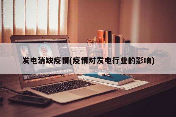 发电消缺疫情(疫情对发电行业的影响)
