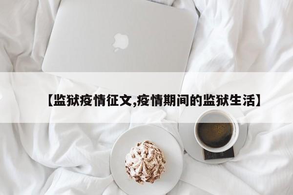 【监狱疫情征文,疫情期间的监狱生活】