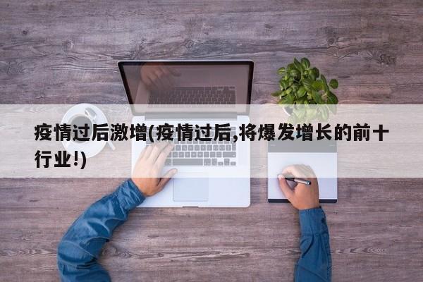 疫情过后激增(疫情过后,将爆发增长的前十行业!)